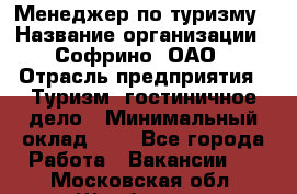 Менеджер по туризму › Название организации ­ Софрино, ОАО › Отрасль предприятия ­ Туризм, гостиничное дело › Минимальный оклад ­ 1 - Все города Работа » Вакансии   . Московская обл.,Щербинка г.